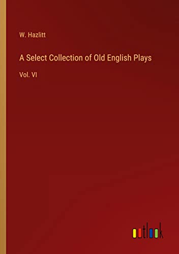 A Select Collection of Old English Plays: Vol. VI