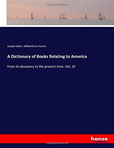 A Dictionary of Books Relating to America: From its discovery to the present time. Vol. 10