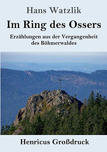 Im Ring des Ossers (Großdruck): Erzählungen aus der Vergangenheit des Böhmerwaldes