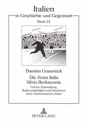 Die «Forza Italia» Silvio Berlusconis: Geburt, Entwicklung, Regierungstätigkeit und Strukturen einer charismatischen Partei (Italien in Geschichte und Gegenwart)