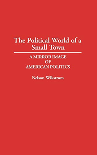 The Political World of a Small Town: A Mirror Image of American Politics (Contributions in Political Science)