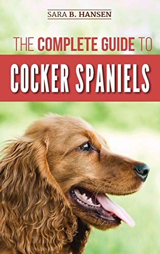 The Complete Guide to Cocker Spaniels: Locating, Selecting, Feeding, Grooming, and Loving your new Cocker Spaniel Puppy