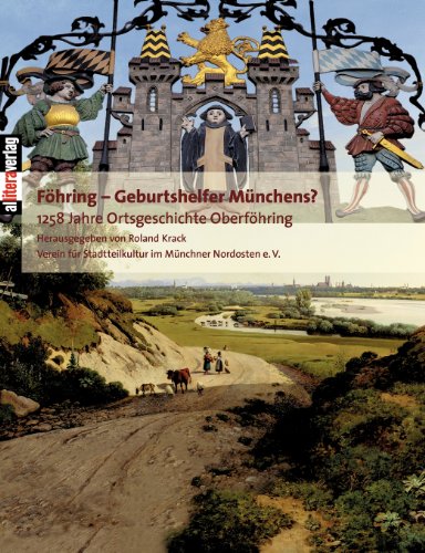 Föhring - Geburtshelfer Münchens?: 1258 Jahre Ortsgeschichte Oberföhrings