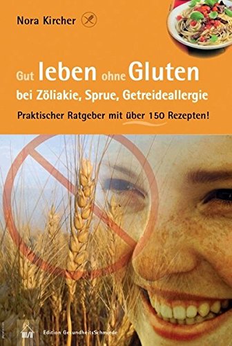 Gut leben ohne Gluten bei Zöliakie, Sprue, Getreideallergie: Praktischer Ratgeber mit über 150 Rezepten! (Edition GesundheitsSchmiede)