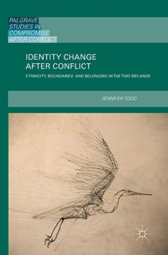 Identity Change after Conflict: Ethnicity, Boundaries and Belonging in the Two Irelands (Palgrave Studies in Compromise after Conflict)