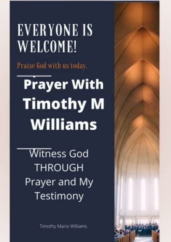 Prayer With Timothy M Williams: Witness God THROUGH Prayer and My Testimony