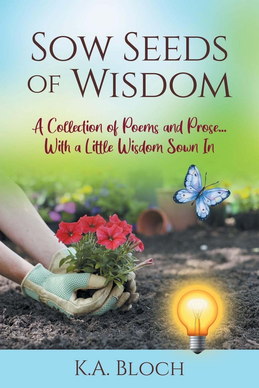 Sow Seeds of Wisdom: A Collection of Prose and Inspirational Stories That Just Happen to Rhyme…with a Little Wisdom Sown In