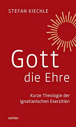 Gott die Ehre: Kurze Theologie der ignatianischen Exerzitien