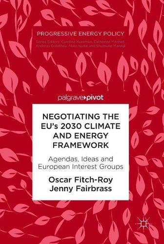 Negotiating the EU’s 2030 Climate and Energy Framework: Agendas, Ideas and European Interest Groups (Progressive Energy Policy)