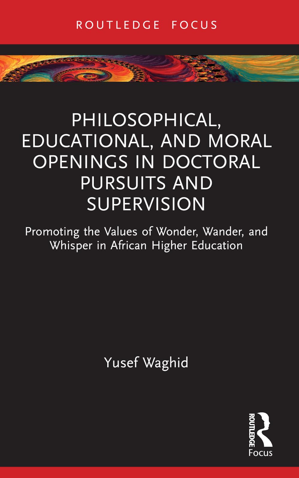 Philosophical, Educational, and Moral Openings in Doctoral Pursuits and Supervision: Promoting the Values of Wonder, Wander, and Whisper in African ... (Routledge Research in Higher Education)