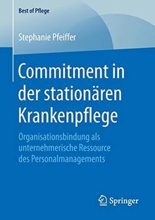 Commitment in der stationären Krankenpflege: Organisationsbindung als unternehmerische Ressource des Personalmanagements (Best of Pflege)