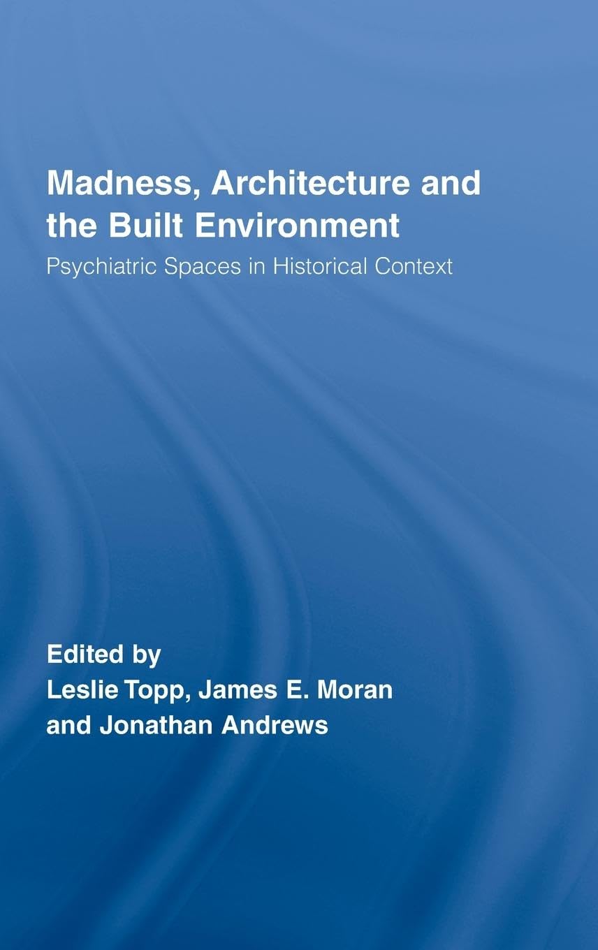 Madness, Architecture and the Built Environment: Psychiatric Spaces in Historical Context (Routledge Studies in the Social History of Medicine, Band 27)
