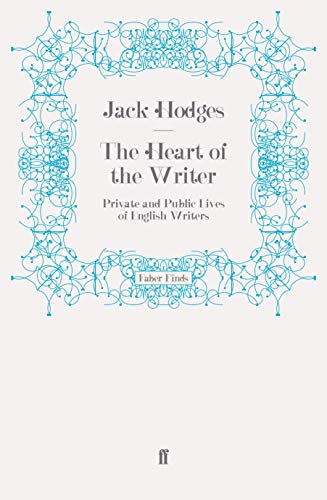 The Heart of the Writer: Private and Public Lives of English Writers