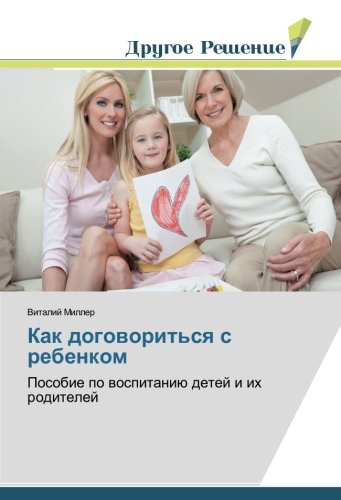 Как договориться с ребенком: Пособие по воспитанию детей и их родителей: Posobie po wospitaniü detej i ih roditelej