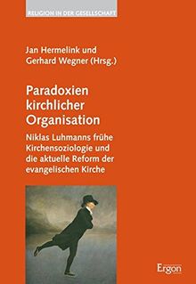 Paradoxien kirchlicher Organisation: Niklas Luhmanns frühe Kirchensoziologie und die aktuelle Reform der evangelischen Kirche (Religion in der Gesellschaft)