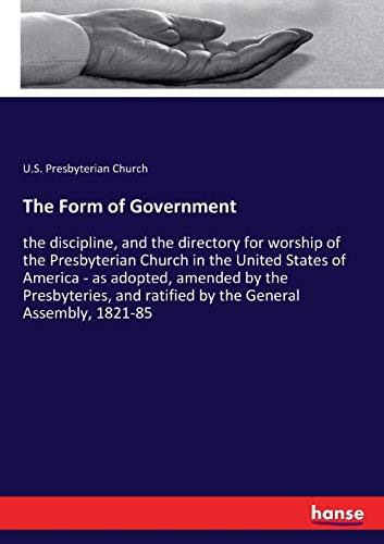 The Form of Government: the discipline, and the directory for worship of the Presbyterian Church in the United States of America - as adopted, amended ... and ratified by the General Assembly, 1821-85