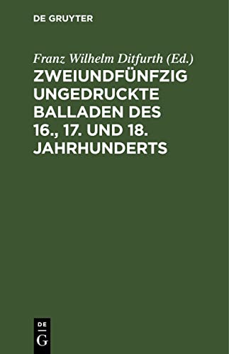 Zweiundfünfzig ungedruckte Balladen des 16., 17. und 18. Jahrhunderts: Aus fliegenden Blättern, handschriftlichen Quellen und mündlicher Ueberlieferung