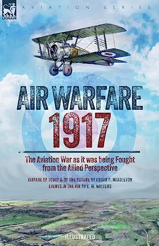 Air Warfare, 1917 - The Aviation War as it was being Fought from the Allied Perspective