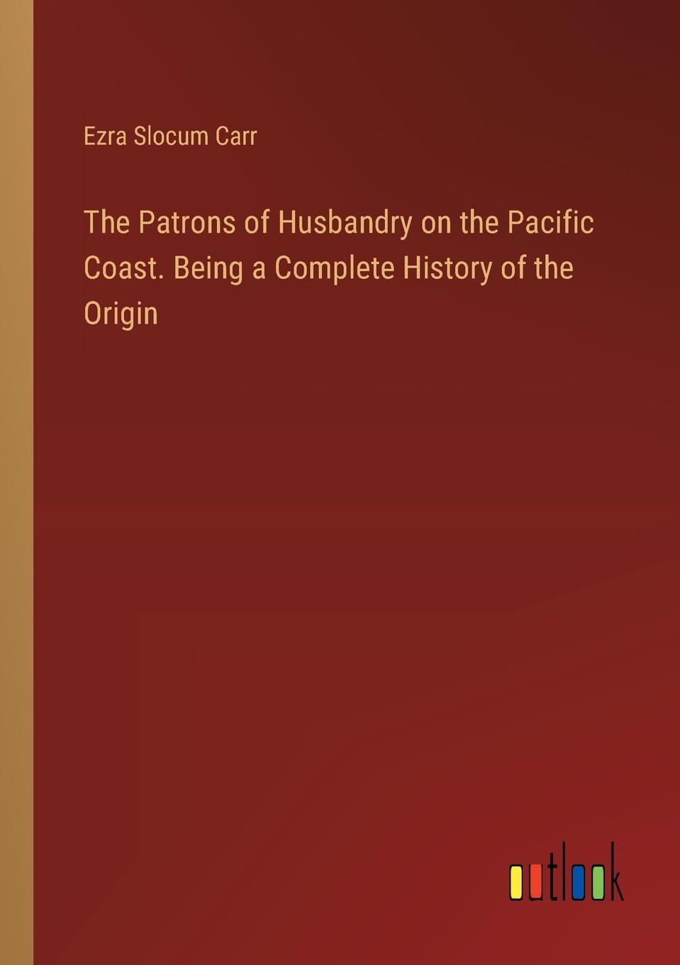 The Patrons of Husbandry on the Pacific Coast. Being a Complete History of the Origin