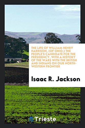 The life of William Henry Harrison, (of Ohio,) the people's candidate for the presidency. With a history of the wars with the british and indians on our north-western frontier