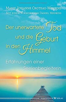 Der unerwartete Tod und die Geburt in den Himmel: Erfahrungen einer Seelenbegleiterin