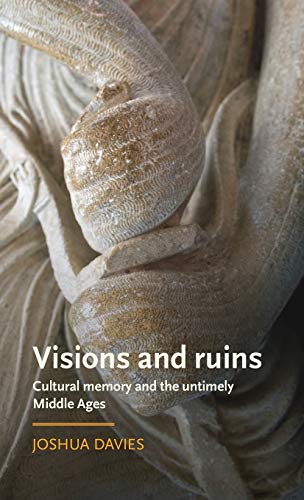 Visions and ruins: Cultural memory and the untimely Middle Ages (Manchester Medieval Literature and Culture, 19, Band 19)