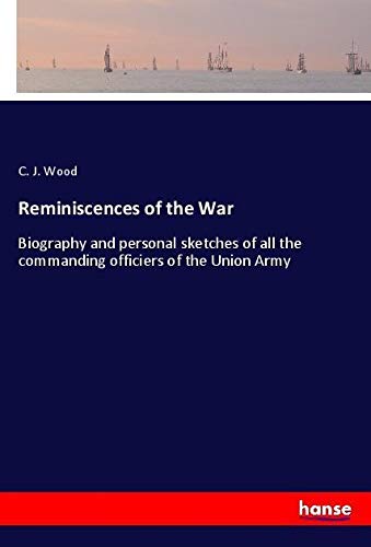 Reminiscences of the War: Biography and personal sketches of all the commanding officiers of the Union Army