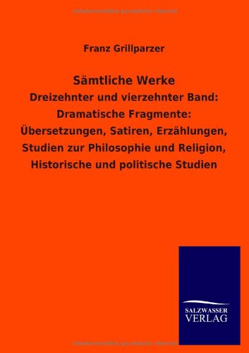 Sämtliche Werke: Dreizehnter und vierzehnter Band: Dramatische Fragmente: Übersetzungen, Satiren, Erzählungen, Studien zur Philosophie und Religion, Historische und politische Studien