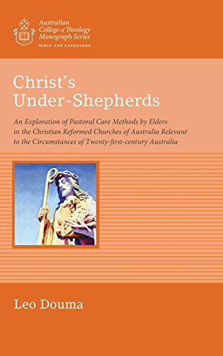 Christ's Under-Shepherds: An Exploration of Pastoral Care Methods by Elders in the Christian Reformed Churches of Australia Relevant to the ... College of Theology Monograph Series)