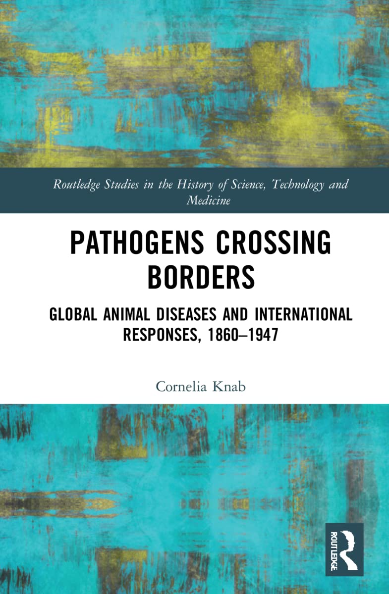 Pathogens Crossing Borders: Global Animal Diseases and International Responses, 1860-1947 (Routledge Studies in the History of Science, Technology and Medicine)