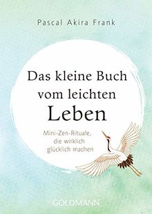 Das kleine Buch vom leichten Leben: Mini-Zen-Rituale, die wirklich glücklich machen