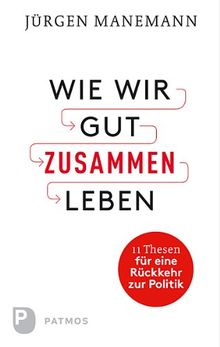 Wie wir gut zusammen leben - 11 Thesen für eine Rückkehr zur Politik