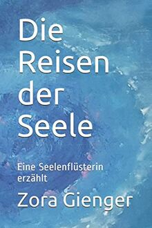 Die Reisen der Seele: Eine Seelenflüsterin erzählt