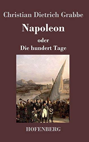 Napoleon oder Die hundert Tage: Ein Drama in fünf Aufzügen