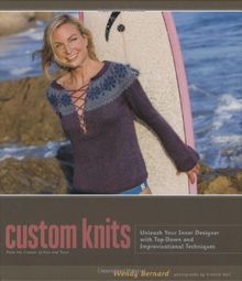 Custom Knits: Unleash Your Inner Designer with Top-Down and Improvisational Techniques: 25 Projects (Plus Variations) and Techniques for Customizing to Fit Your Style and Your Body