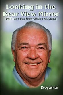 Looking in the Rear View Mirror: I Didn't Ask to Be a Senior Citizen (I Was Drafted)