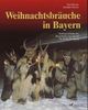 Weihnachtsbräuche in Bayern: Kulturgeschichte des Brauchtums von Advent bis Heilig Dreikönig