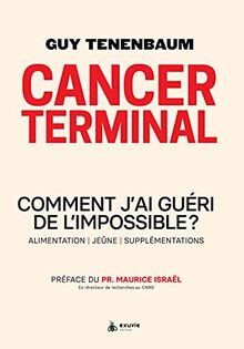 Cancer terminal : comment j'ai guéri de l'impossible ? : alimentation, jeûne, supplémentations