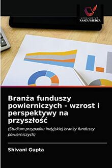 Branża funduszy powierniczych - wzrost i perspektywy na przyszłość: (Studium przypadku indyjskiej branży funduszy powierniczych): (Studium przypadku indyjskiej bran¿y funduszy powierniczych)