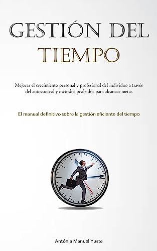 Gestión Del Tiempo: Mejorar el crecimiento personal y profesional del individuo a través del autocontrol y métodos probados para alcanzar metas (El ... sobre la gestión eficiente del tiempo)