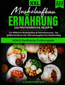 Muskelaufbau Ernährung XXL: 222 Proteinreiche Rezepte für effektiven Muskelaufbau & Fettverbrennung - Das größte Kochbuch inkl. Nährwertangaben fürs Bodybuilding + BONUS Eiweißreicher Ernährungsplan