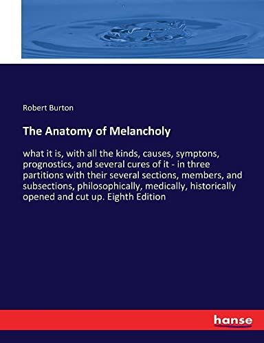 The Anatomy of Melancholy: what it is, with all the kinds, causes, symptons, prognostics, and several cures of it - in three partitions with their ... opened and cut up. Eighth Edition