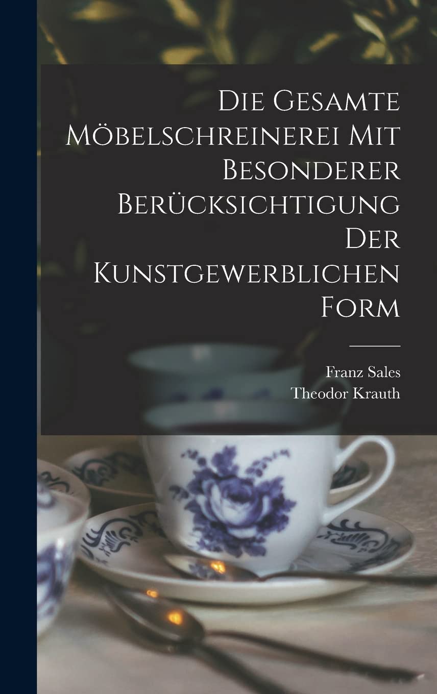 Die gesamte Möbelschreinerei mit besonderer Berücksichtigung der kunstgewerblichen Form