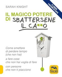 Il magico potere di sbattersene il ca**o. Come smettere di perdere tempo (che non hai) a fare cose che non hai voglia di fare con persone che non ti piacciono (Essere Felici)