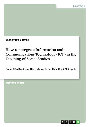 How to integrate Information and Communications Technology (ICT) in the Teaching of Social Studies: Exemplified by Senior High Schools in the Cape Coast Metropolis