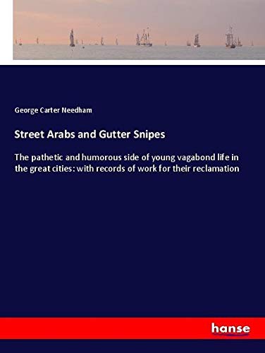 Street Arabs and Gutter Snipes: The pathetic and humorous side of young vagabond life in the great cities: with records of work for their reclamation