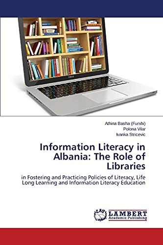 Information Literacy in Albania: The Role of Libraries: in Fostering and Practicing Policies of Literacy, Life Long Learning and Information Literacy Education