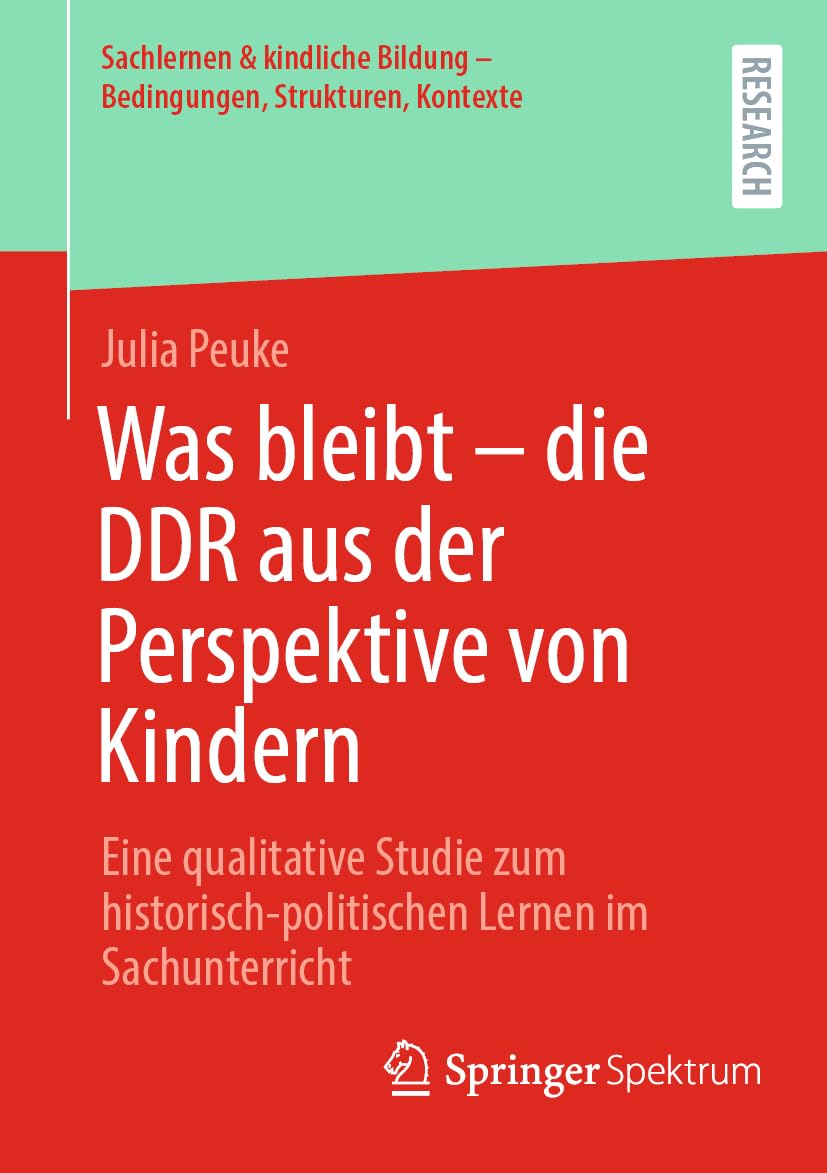 Was bleibt - die DDR aus der Perspektive von Kindern: Eine qualitative Studie zum historisch-politischen Lernen im Sachunterricht (Sachlernen & kindliche Bildung – Bedingungen, Strukturen, Kontexte)