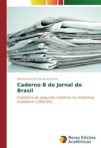 Caderno B do Jornal do Brasil: trajetória do segundo caderno na imprensa brasileira (1960-85)