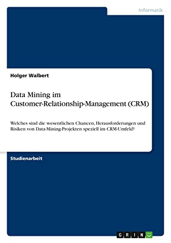 Data Mining im Customer-Relationship-Management (CRM): Welches sind die wesentlichen Chancen, Herausforderungen und Risiken von Data-Mining-Projekten speziell im CRM-Umfeld?